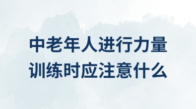 中老年人進行力量訓練時應注意什么？